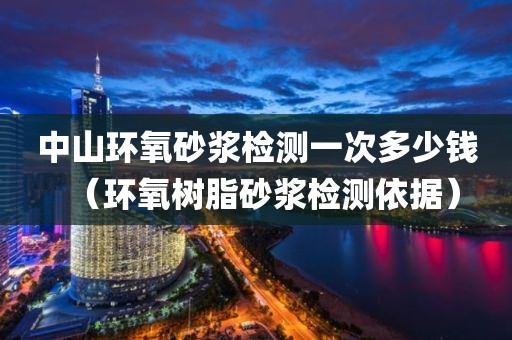 中山环氧砂浆检测一次多少钱（环氧树脂砂浆检测依据）